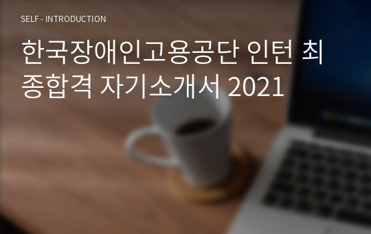 한국장애인고용공단 인턴 최종합격 자기소개서 2021