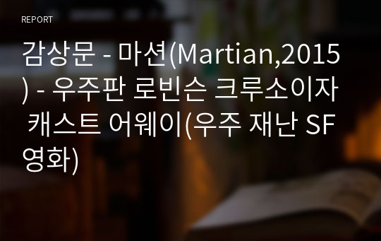 감상문 - 마션(Martian,2015) - 우주판 로빈슨 크루소이자 캐스트 어웨이(우주 재난 SF영화)
