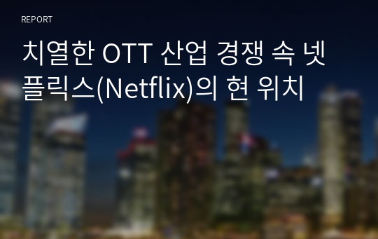 치열한 OTT 산업 경쟁 속 넷플릭스(Netflix)의 현 위치