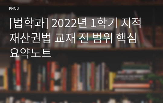 [법학과] 2022년 1학기 지적재산권법 교재 전 범위 핵심요약노트