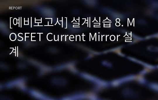 [예비보고서] 설계실습 8. MOSFET Current Mirror 설계