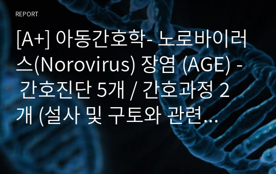 [A+] 아동간호학- 노로바이러스(Norovirus) 장염 (AGE) - 간호진단 5개 / 간호과정 2개 (설사 및 구토와 관련된 체액부족 / 고체온과 관련된 수면양상 장애)