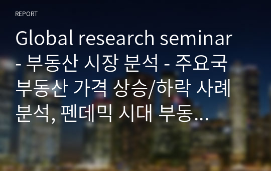 Global research seminar - 부동산 시장 분석 - 주요국 부동산 가격 상승/하락 사례 분석, 펜데믹 시대 부동산 가격 예측