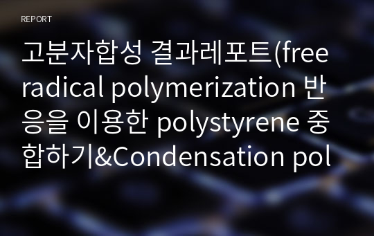 고분자합성 결과레포트(free radical polymerization 반응을 이용한 polystyrene 중합하기&amp;Condensation polymerization 반응을 이용한 Linear polyamide (Nylon) 중합하기)