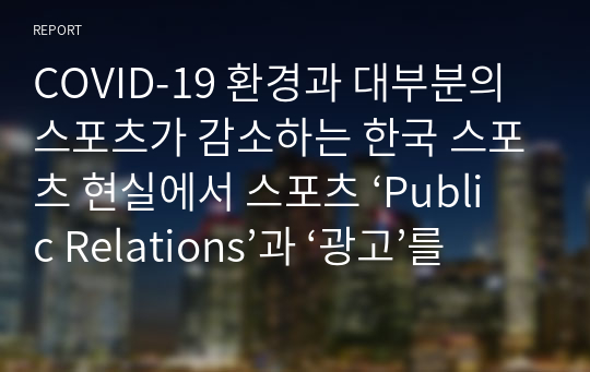 COVID-19 환경과 대부분의 스포츠가 감소하는 한국 스포츠 현실에서 스포츠 ‘Public Relations’과 ‘광고’를 통한 한국의 4대 스포츠 (축구, 야구, 배구, 농구)의 Covid-10 이후의 흥행방법에 대해서 설명하세요.