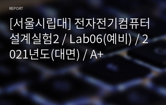 [서울시립대] 전자전기컴퓨터설계실험2 / Lab06(예비) / 2021년도(대면) / A+