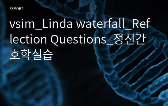 vsim_Linda waterfall_Reflection Questions_정신간호학실습