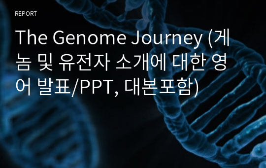 The Genome Journey (게놈 및 유전자 소개에 대한 영어 발표/PPT, 대본포함)