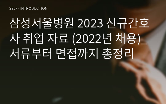 삼성서울병원 2023 신규간호사 취업 자료 (2022년 채용)_서류부터 면접까지 총정리
