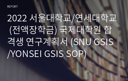 2022 서울대학교/연세대학교 (전액장학금) 국제대학원 합격생 연구계획서 (SNU GSIS/YONSEI GSIS SOP)