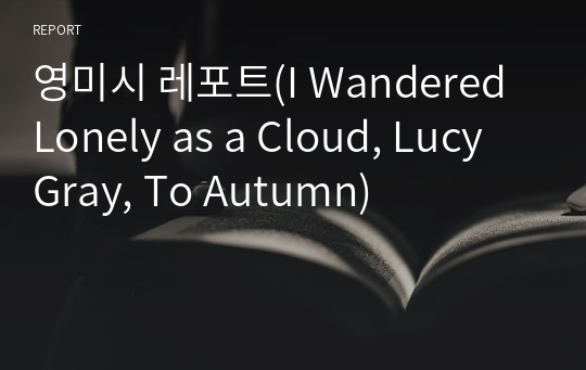 영미시 레포트(I Wandered Lonely as a Cloud, Lucy Gray, To Autumn)