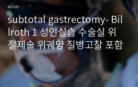 subtotal gastrectomy- Billroth 1 성인실습 수술실 위절제술 위궤양 질병고찰 포함