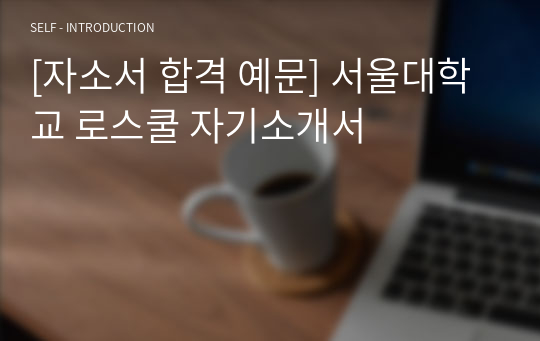[자소서 합격 예문] 서울대학교 로스쿨 자기소개서