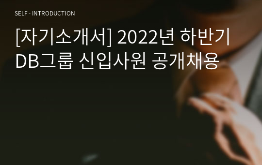 [자기소개서] 2022년 하반기 DB그룹 신입사원 공개채용