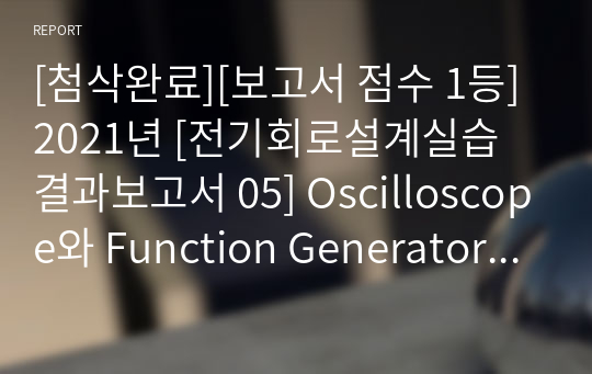 [첨삭완료][보고서 점수 1등] 2021년 [전기회로설계실습 결과보고서 05] Oscilloscope와 Function Generator 사용법