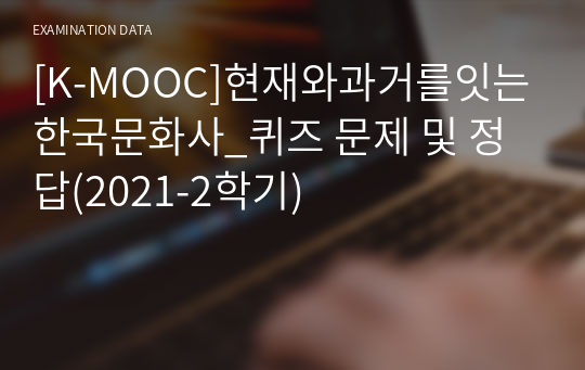 [K-MOOC]현재와과거를잇는한국문화사_퀴즈 문제 및 정답(2021-2학기)