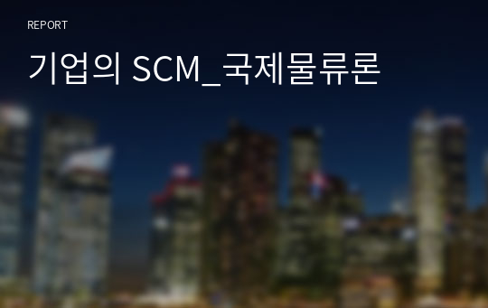 기업의 SCM_국제물류론