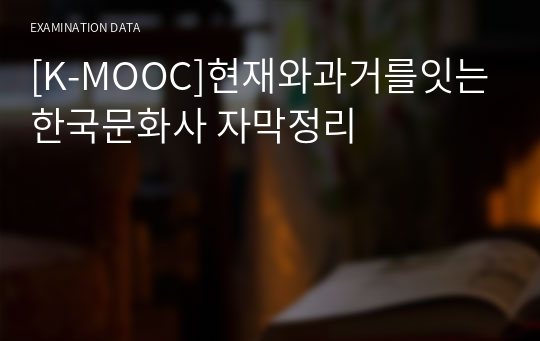 [K-MOOC]현재와과거를잇는한국문화사 자막정리