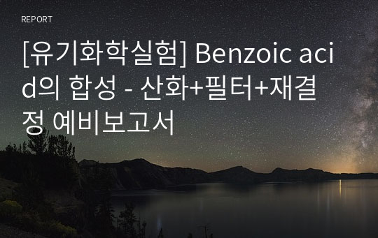 [유기화학실험] Benzoic acid의 합성 - 산화+필터+재결정 예비보고서