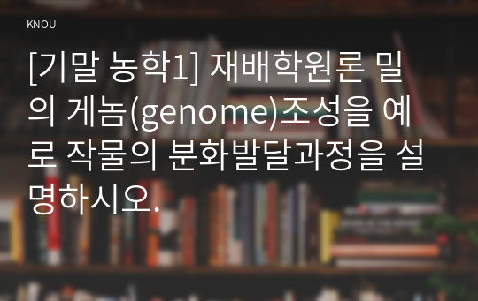 [기말 농학1] 재배학원론 밀의 게놈(genome)조성을 예로 작물의 분화발달과정을 설명하시오.