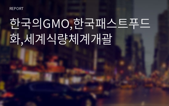 한국의GMO,한국패스트푸드화,세계식량체계개괄