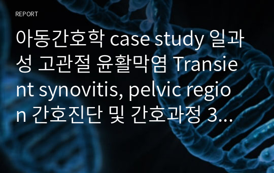 아동간호학 case study 일과성 고관절 윤활막염 Transient synovitis, pelvic region 간호진단 및 간호과정 3개씩