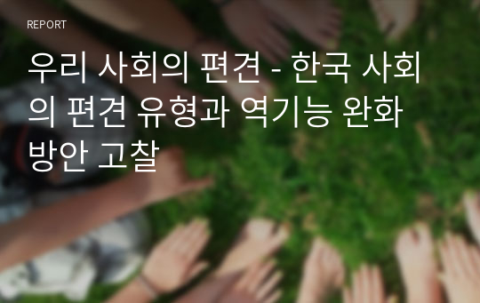 우리 사회의 편견 - 한국 사회의 편견 유형과 역기능 완화방안 고찰
