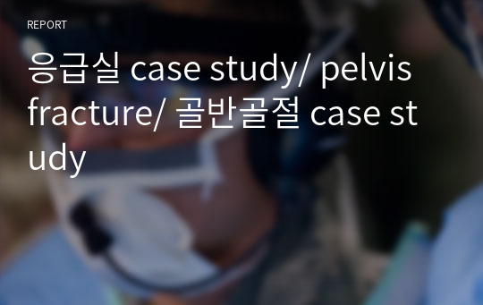 응급실 case study/ pelvis fracture/ 골반골절 case study