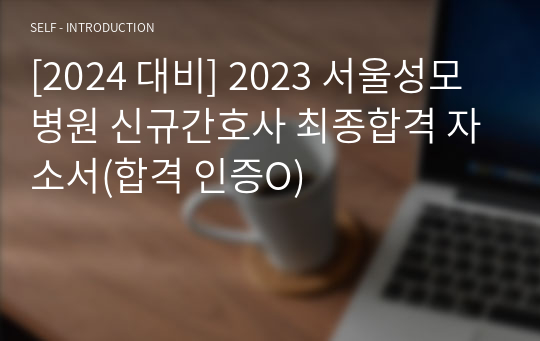 [2024 대비] 2023 서울성모병원 신규간호사 최종합격 자소서(합격 인증O)