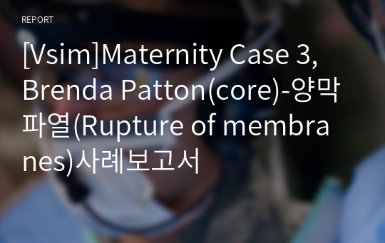 [Vsim]Maternity Case 3, Brenda Patton(core)-양막파열(Rupture of membranes)사례보고서