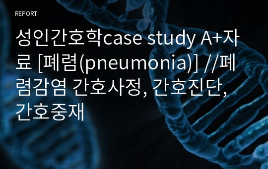 성인간호학case study A+자료 [폐렴(pneumonia)] //폐렴감염 간호사정, 간호진단, 간호중재