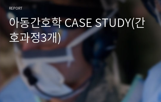 아동간호학 CASE STUDY(간호과정3개)