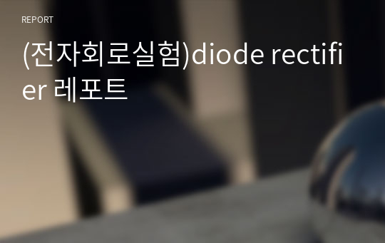 (전자회로실험)diode rectifier 레포트