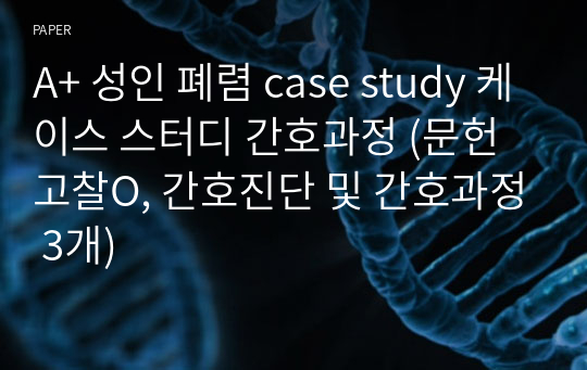 A+ 성인 폐렴 case study 케이스 스터디 간호과정 (문헌고찰O, 간호진단 및 간호과정 3개)