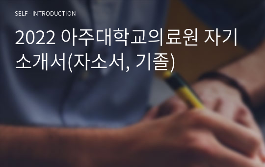 2022 아주대학교의료원 자기소개서(자소서, 기졸)