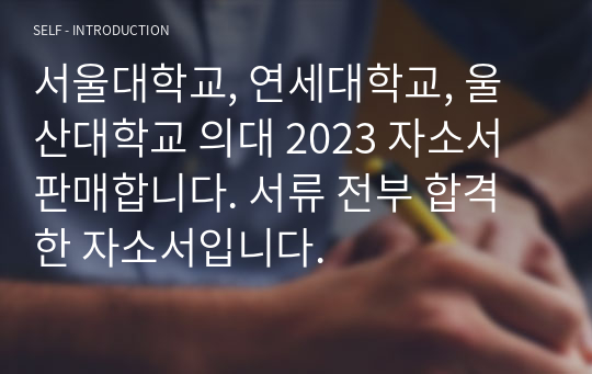 서울대학교, 연세대학교, 울산대학교 의대 2023 자소서 판매합니다. 서류 전부 합격한 자소서입니다.