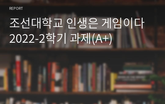 조선대학교 인생은 게임이다 2022-2학기 과제(A+)