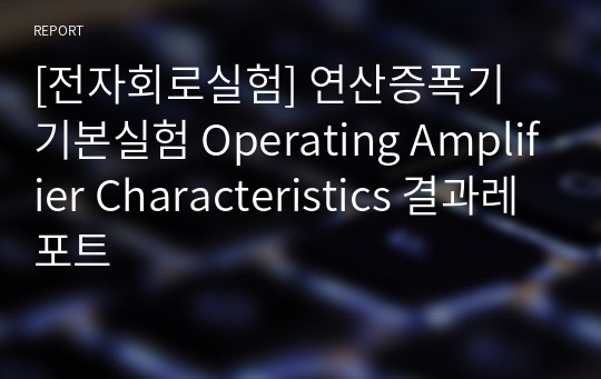 [전자회로실험] 연산증폭기 기본실험 Operating Amplifier Characteristics 결과레포트