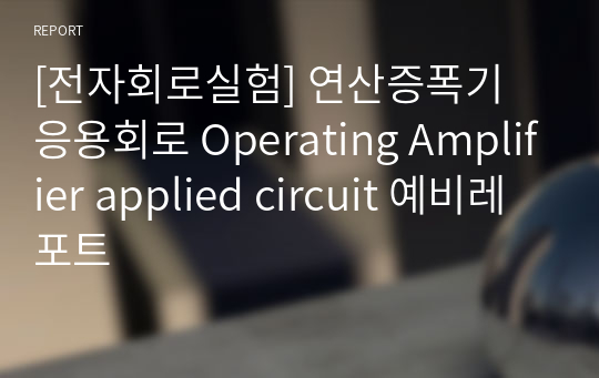[전자회로실험] 연산증폭기 응용회로 Operating Amplifier applied circuit 예비레포트