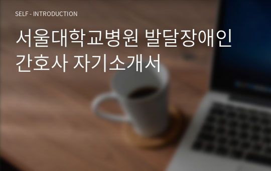 서울대학교병원 발달장애인 간호사 자기소개서