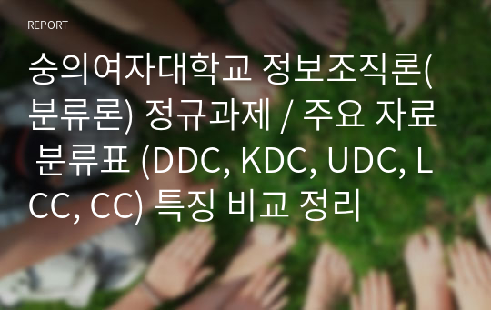 숭의여자대학교 정보조직론(분류론) 정규과제 / 주요 자료 분류표 (DDC, KDC, UDC, LCC, CC) 특징 비교 정리