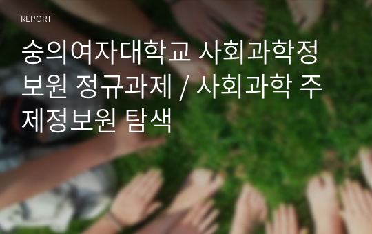 숭의여자대학교 사회과학정보원 정규과제 / 사회과학 주제정보원 탐색