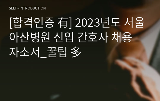 [합격인증 有] 2023년도 서울아산병원 신입 간호사 채용 자소서_꿀팁 多