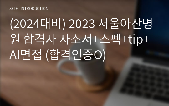 (2024대비) 2023 서울아산병원 합격자 자소서+스펙+tip+AI면접 (합격인증O)