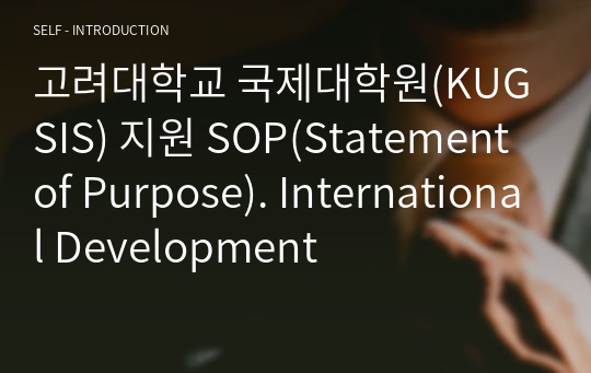 고려대학교 국제대학원(KUGSIS) 지원 SOP(Statement of Purpose). International Development