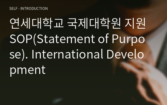 연세대학교 국제대학원 지원 SOP(Statement of Purpose). International Development