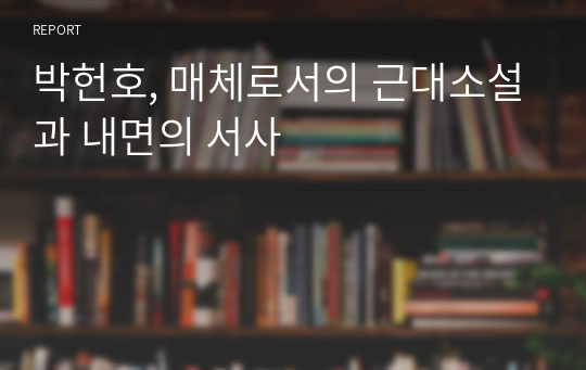 [대학원과제][책요약(A+)] 박헌호, 매체로서의 근대소설과 내면의 서사