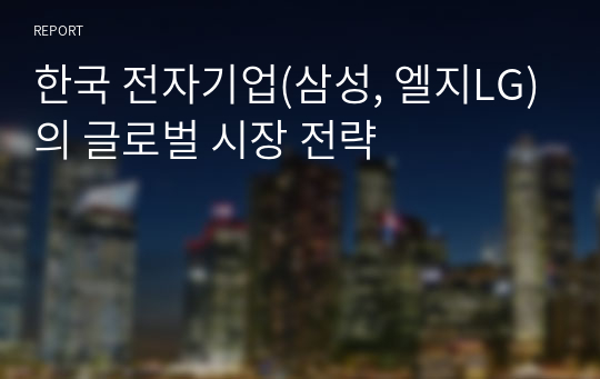 한국 전자기업(삼성, 엘지LG)의 글로벌 시장 전략
