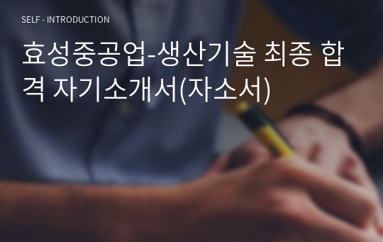 효성중공업-생산기술 최종 합격 자기소개서(자소서)