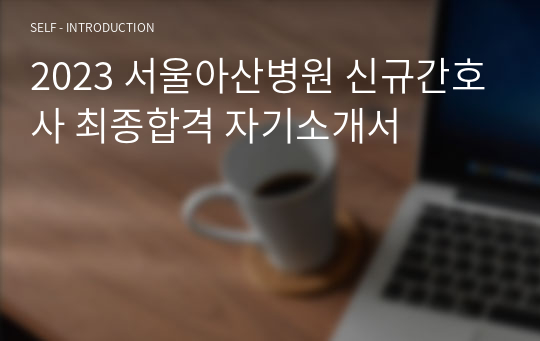 [2025대비] 서울아산병원 신규간호사 최종합격 자기소개서(전문가첨삭)+최종합격 꿀팁+인증포함